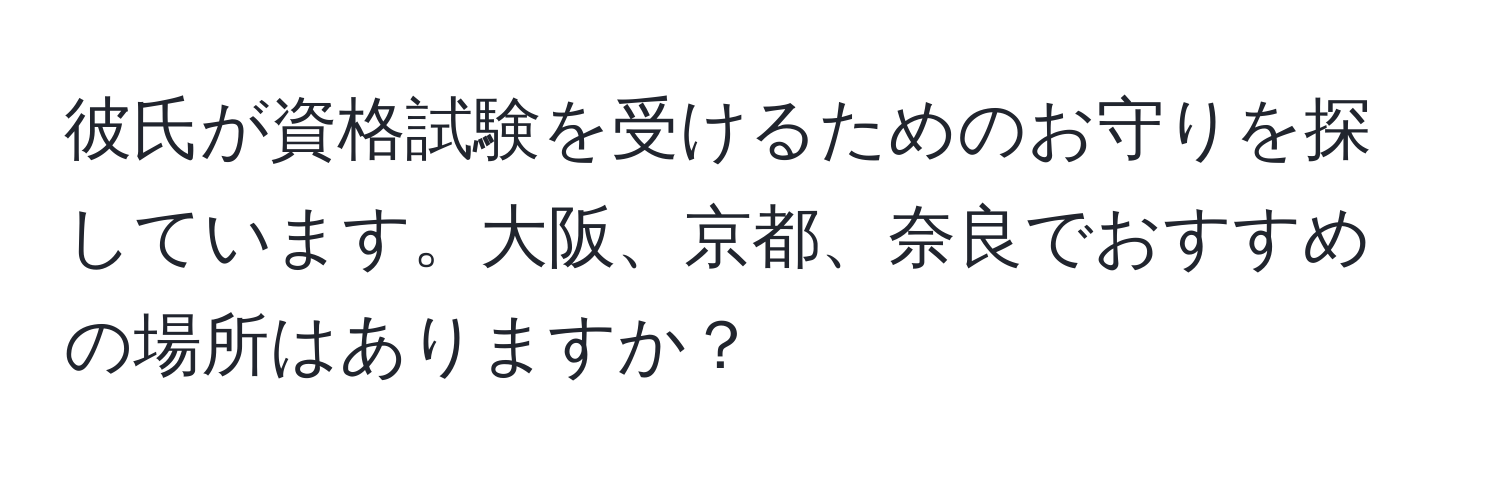 彼氏が資格試験を受けるためのお守りを探しています。大阪、京都、奈良でおすすめの場所はありますか？