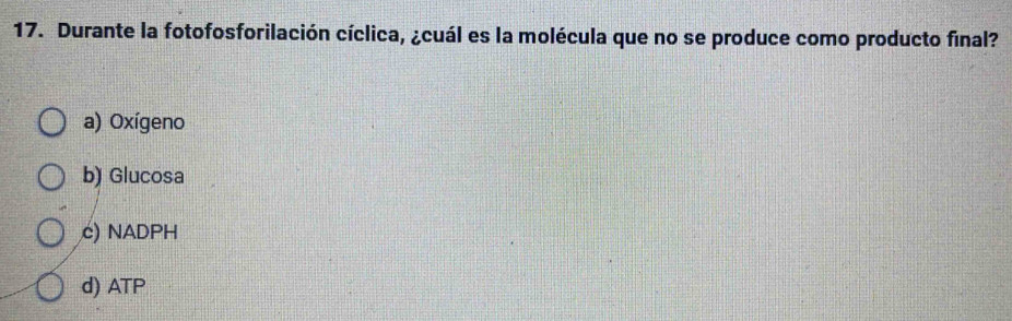 Durante la fotofosforilación cíclica, ¿cuál es la molécula que no se produce como producto final?
a) Oxígeno
b) Glucosa
c) NADPH
d) ATP