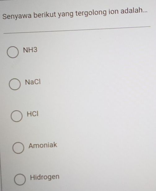 Senyawa berikut yang tergolong ion adalah...
NH3
NaCl
HCl
Amoniak
Hidrogen