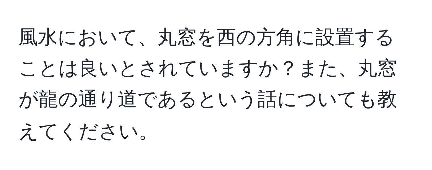 風水において、丸窓を西の方角に設置することは良いとされていますか？また、丸窓が龍の通り道であるという話についても教えてください。