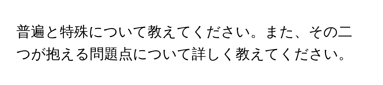 普遍と特殊について教えてください。また、その二つが抱える問題点について詳しく教えてください。