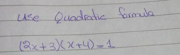 use Quadratic formda
(2x+3)(x+4)=1