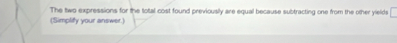 The two expressions for the total cost found previously are equal because subtracting one from the other yields 
(Simplify your answer.)