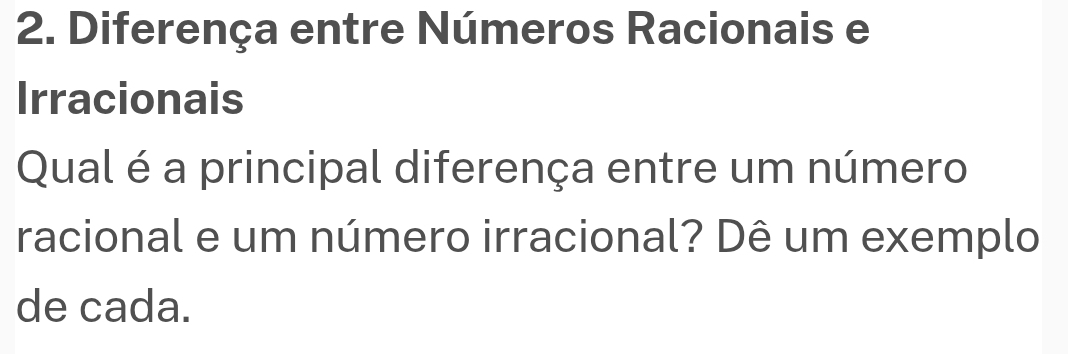 Diferença entre Números Racionais e 
Irracionais 
Qual é a principal diferença entre um número 
racional e um número irracional? Dê um exemplo 
de cada.