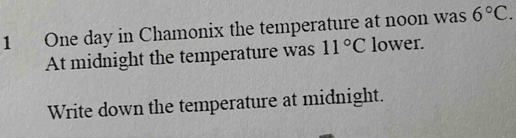 One day in Chamonix the temperature at noon was 6°C. 
At midnight the temperature was 11°C lower. 
Write down the temperature at midnight.