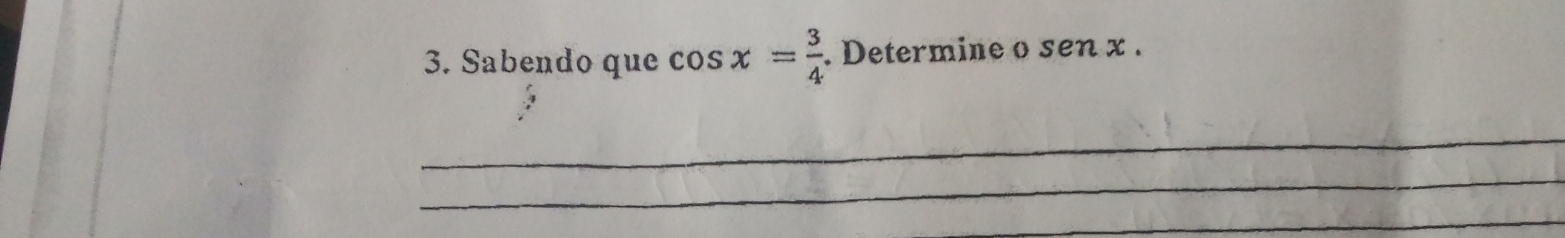 Sabendo que cos x= 3/4 . Determine o sen x. 
_ 
_ 
_