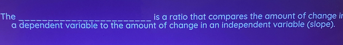 The _is a ratio that compares the amount of change ir 
a dependent variable to the amount of change in an independent variable (slope).