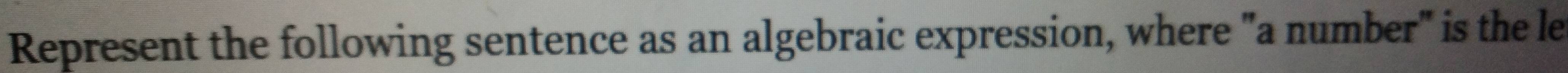 Represent the following sentence as an algebraic expression, where "a number" is the le