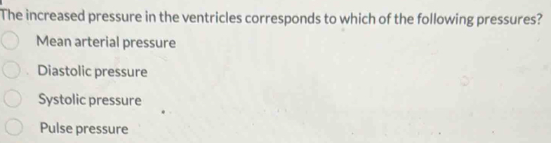 The increased pressure in the ventricles corresponds to which of the following pressures?
Mean arterial pressure
Diastolic pressure
Systolic pressure
Pulse pressure