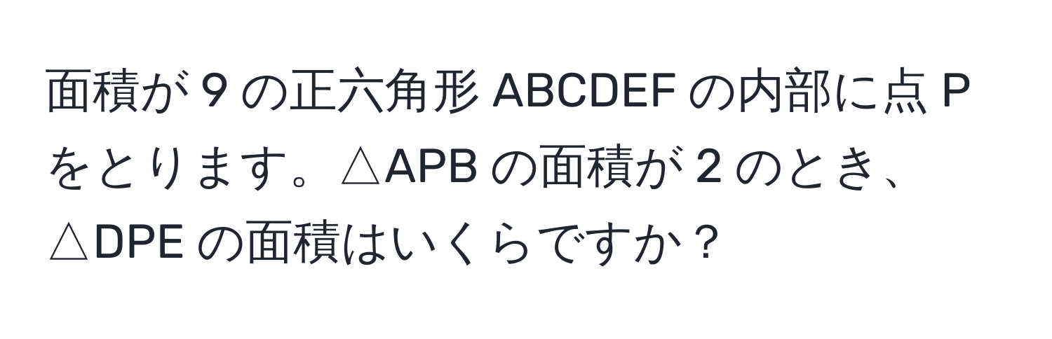 面積が 9 の正六角形 ABCDEF の内部に点 P をとります。△APB の面積が 2 のとき、△DPE の面積はいくらですか？