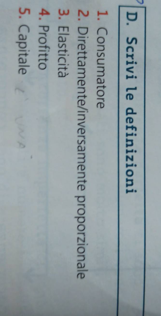 Scrivi le definizioni 
1. Consumatore 
2. Direttamente/inversamente proporzionale 
3. Elasticità 
4. Profitto 
5. Capitale