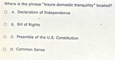 Where is the phrase “insure domestic tranquility” located?
A. Declaration of Independence
B. Bill of Rights
C. Preamble of the U.S. Constitution
D. Common Sense