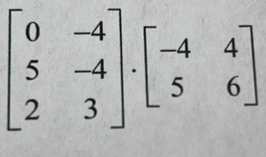 beginbmatrix 0&-4 5&-4 2&3endbmatrix .beginbmatrix -4&4 5&6endbmatrix