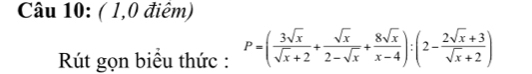 ( 1,0 điêm) 
Rút gọn biểu thức : P=( 3sqrt(x)/sqrt(x)+2 + sqrt(x)/2-sqrt(x) + 8sqrt(x)/x-4 ):(2- (2sqrt(x)+3)/sqrt(x)+2 )