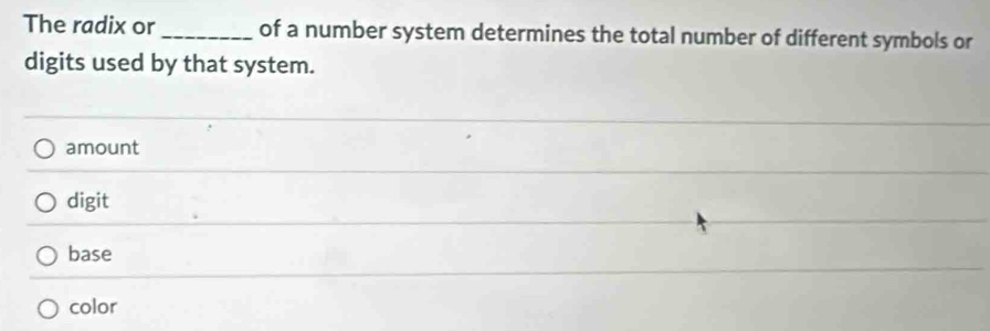 The radix or _of a number system determines the total number of different symbols or
digits used by that system.
amount
digit
base
color