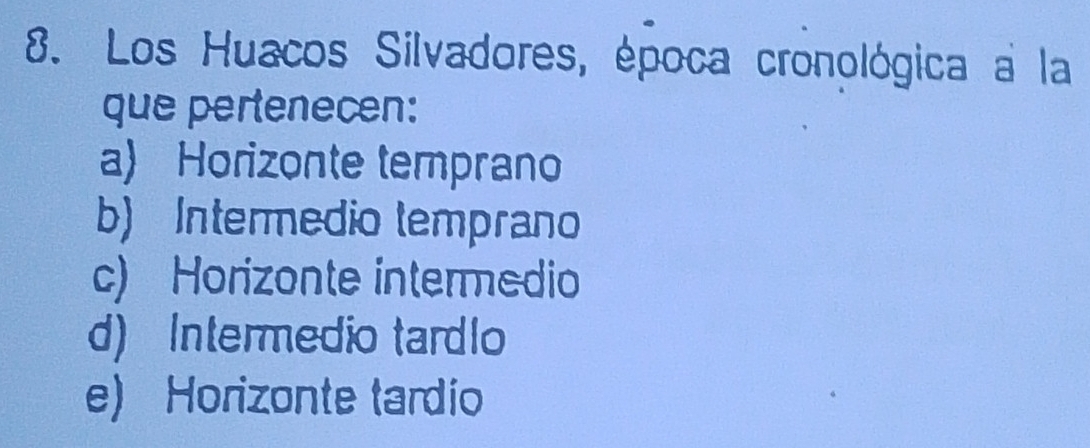 Los Huacos Silvadores, época cronológica a la
que pertenecen:
a Horizonte temprano
b) Intermedio temprano
c) Horizonte intermedio
d) Intermedio tardlo
e) Horizonte tardio