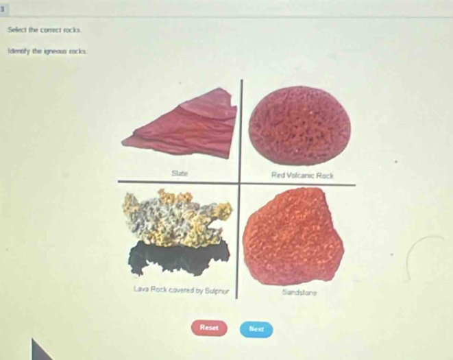 Select the correct rocks. 
Identify the igneous racks. 
Slake Red Volcanic Rock 

Reset Next