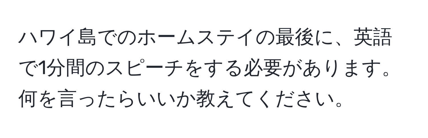 ハワイ島でのホームステイの最後に、英語で1分間のスピーチをする必要があります。何を言ったらいいか教えてください。