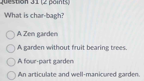 What is char-bagh?
A Zen garden
A garden without fruit bearing trees.
A four-part garden
An articulate and well-manicured garden.