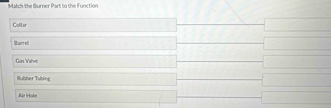 Match the Burner Part to the Function
□° A'⊥ alpha 1 
Collar  4/7 * frac 1-7m) =□ 
□
△ AD,B(CD)
Barrel □
d=□° frac  overline  
Gas Valve 1115 □ 
□ 
Rubber Tubing 1- 1/2 b+ 1/2  -□
[ 
Air Hole □  □  _ (-2 □