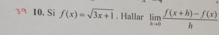 x
10. Si f(x)=sqrt(3x+1). Hallar limlimits _hto 0 (f(x+h)-f(x))/h 
