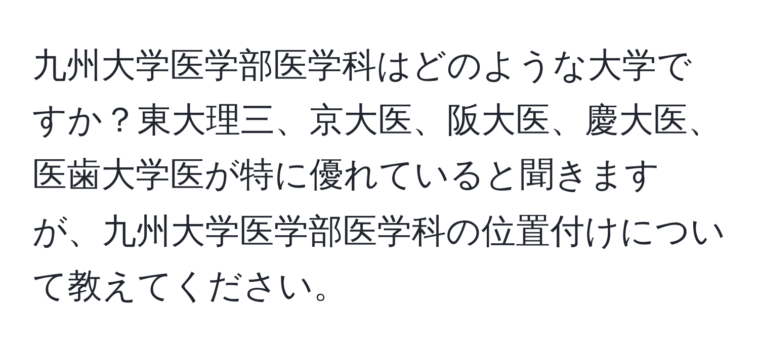 九州大学医学部医学科はどのような大学ですか？東大理三、京大医、阪大医、慶大医、医歯大学医が特に優れていると聞きますが、九州大学医学部医学科の位置付けについて教えてください。