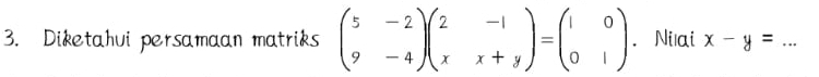 Diketahui persamaan matriks beginpmatrix 5&-2 9&-4endpmatrix beginpmatrix 2&-1 x&x+yendpmatrix =beginpmatrix 1&0 0&1endpmatrix. Nišai x-y= _  ...