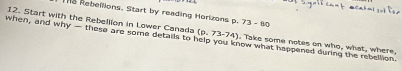 he Rebellions. Start by reading Horizons p. 73-80
12. Start with the Rebelllon in Lower Canada (p.73-74). Take some notes on who, what, where, 
when, and why — these are some details to help you know what happened during the rebellion.