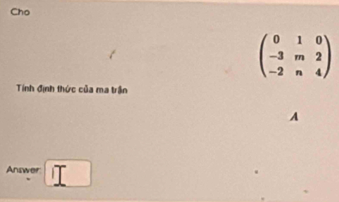 Cho
beginpmatrix 0&1&0 -3&m&2 -2&n&4endpmatrix
Tính định thức của ma trận 
A 
Answer iT