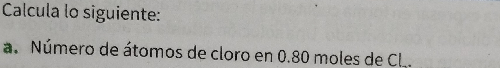 Calcula lo siguiente: 
a. Número de átomos de cloro en 0.80 moles de Cl..