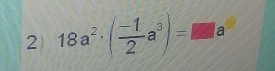 2 18a^2· ( (-1)/2 a^3)=□ a