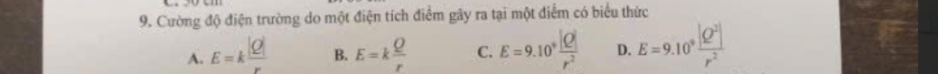 Cường độ điện trường do một điện tích điểm gây ra tại một điểm có biểu thức
A. E=k |Q|/r  B. E=k Q/r  C. E=9.10^9 |Q|/r^2  D. E=9.10^9 |Q^2|/r^2 