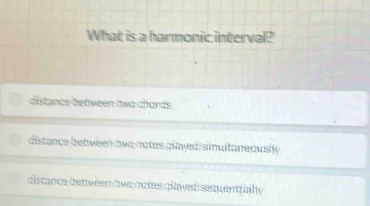 What is a harmonic interval?
distance between two chords
distance bet ween two notes played snulta n eously
distance bet ween two notes played sequentfally