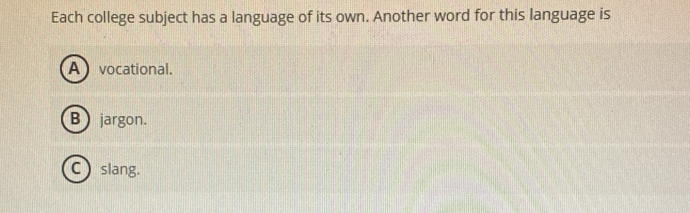 Each college subject has a language of its own. Another word for this language is
A vocational.
B jargon.
C slang.