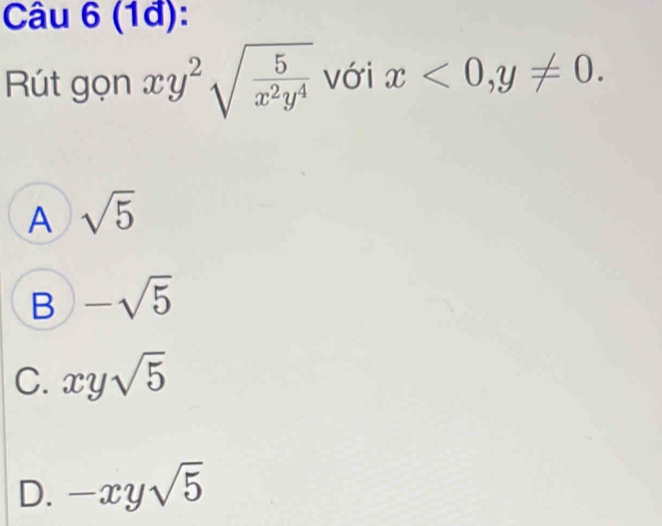 (1đ):
Rút gọn xy^2sqrt(frac 5)x^2y^4 với x<0</tex>, y!= 0.
A sqrt(5)
B -sqrt(5)
C. xysqrt(5)
D. -xysqrt(5)