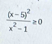 frac (x-5)^2x^2-1≥ 0