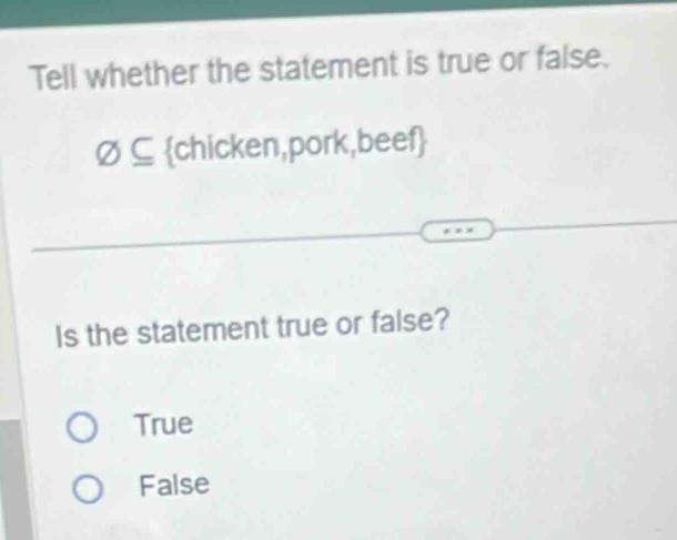 Tell whether the statement is true or false.
varnothing ⊂eq chicken,pork,beef
Is the statement true or false?
True
False