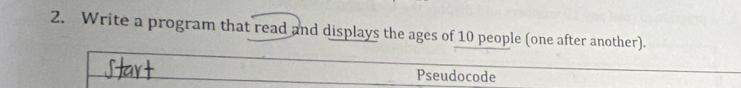 Write a program that read and displays the ages of 10 people (one after another). 
Pseudocode