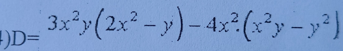 )
D=3x^2y(2x^2-y)-4x^2.(x^2y-y^2)