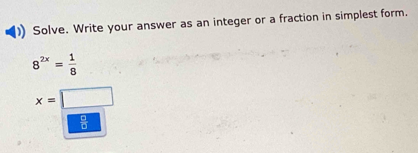 Solve. Write your answer as an integer or a fraction in simplest form.
8^(2x)= 1/8 
x=□
 □ /□  