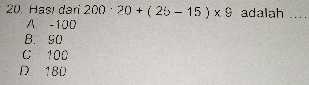 Hasi dari 200:20+(25-15)* 9 adalah ....
A. -100
B. 90
C. 100
D. 180