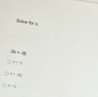 Solve for x,
-3x=-15
x=-5
x>-45
x/ 5