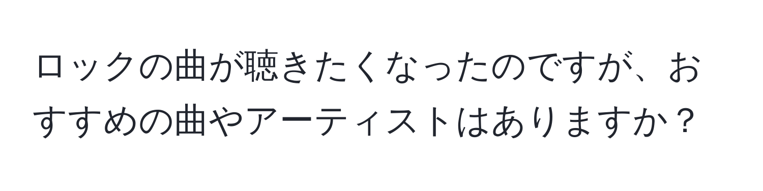 ロックの曲が聴きたくなったのですが、おすすめの曲やアーティストはありますか？