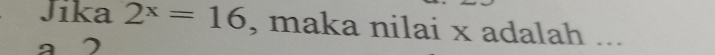 Jika 2^x=16 , maka nilai x adalah ...