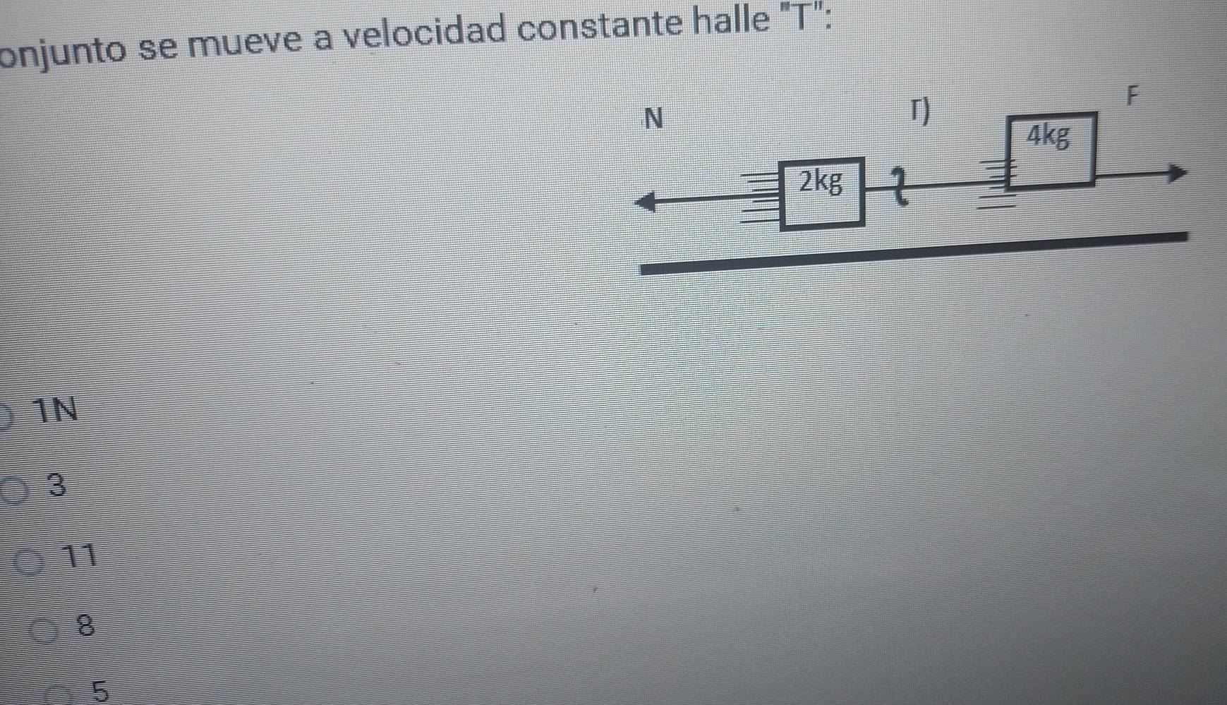 onjunto se mueve a velocidad constante halle "T":
1N
3
11
8
5