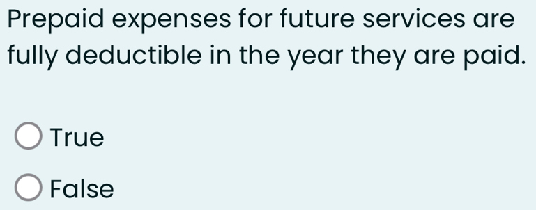 Prepaid expenses for future services are
fully deductible in the year they are paid.
True
False