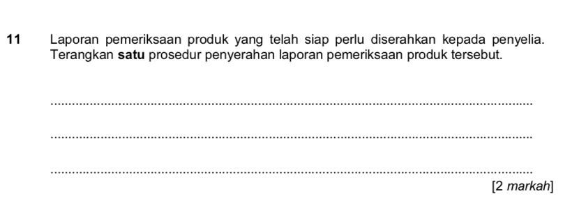 Laporan pemeriksaan produk yang telah siap perlu diserahkan kepada penyelia. 
Terangkan satu prosedur penyerahan laporan pemeriksaan produk tersebut. 
_ 
_ 
_ 
[2 markah]