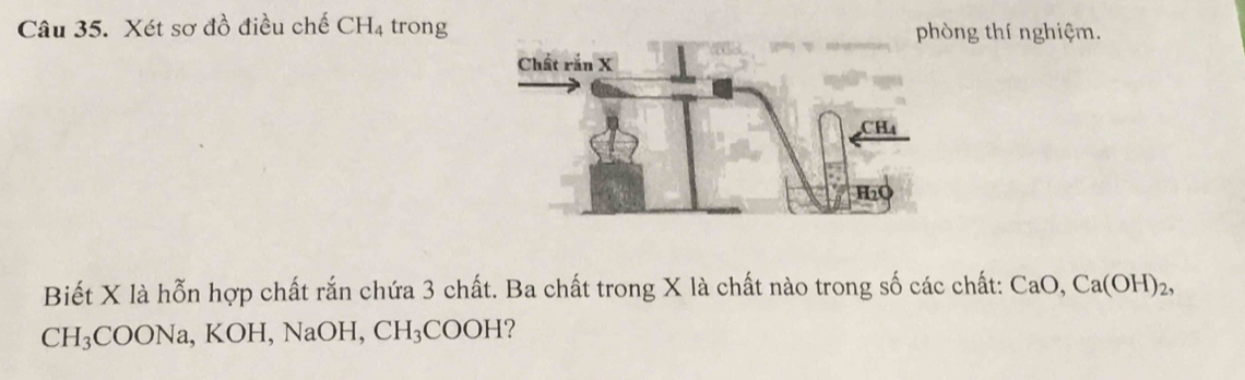 Xét sơ đồ điều chế CH_4 trong phòng thí nghiệm. 
Biết X là hỗn hợp chất rắn chứa 3 chất. Ba chất trong X là chất nào trong số các chất: ở CaO, Ca(OH)_2
CH_3COONa , KOH, NaOH, CH_3COOH ?