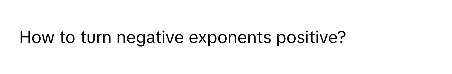 How to turn negative exponents positive?