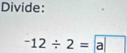 Divide: 
-12/ 2=a/ 2= a